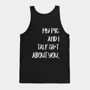 My Pig And I Talk Shit About You Tank Top